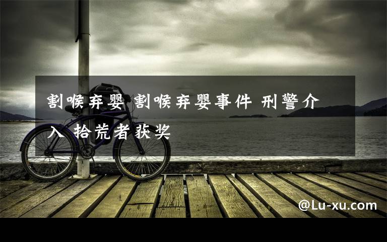 割喉?xiàng)墜?割喉?xiàng)墜胧录?刑警介入 拾荒者獲獎(jiǎng)