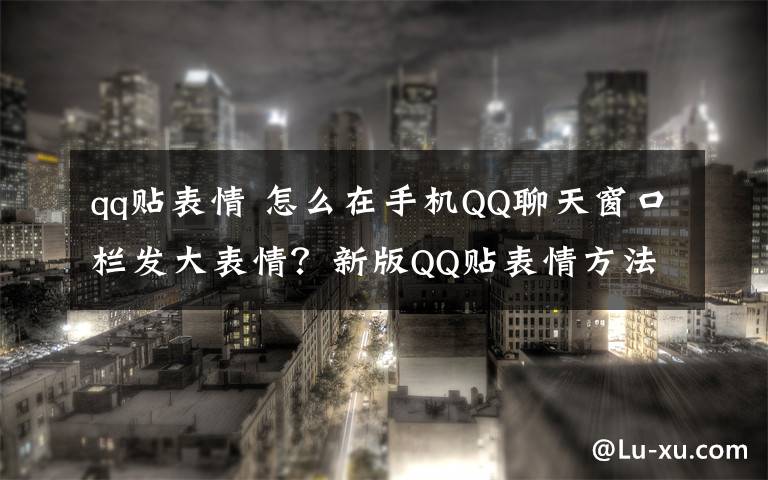 qq貼表情 怎么在手機QQ聊天窗口欄發(fā)大表情？新版QQ貼表情方法介紹