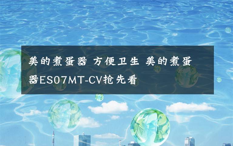 美的煮蛋器 方便衛(wèi)生 美的煮蛋器ES07MT-CV搶先看