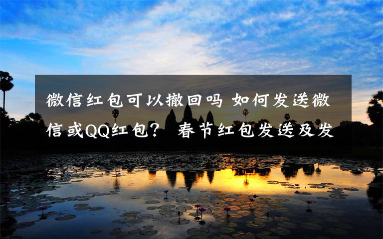 微信紅包可以撤回嗎 如何發(fā)送微信或QQ紅包？ 春節(jié)紅包發(fā)送及發(fā)錯紅包撤回方法