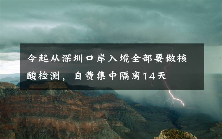 今起從深圳口岸入境全部要做核酸檢測，自費集中隔離14天