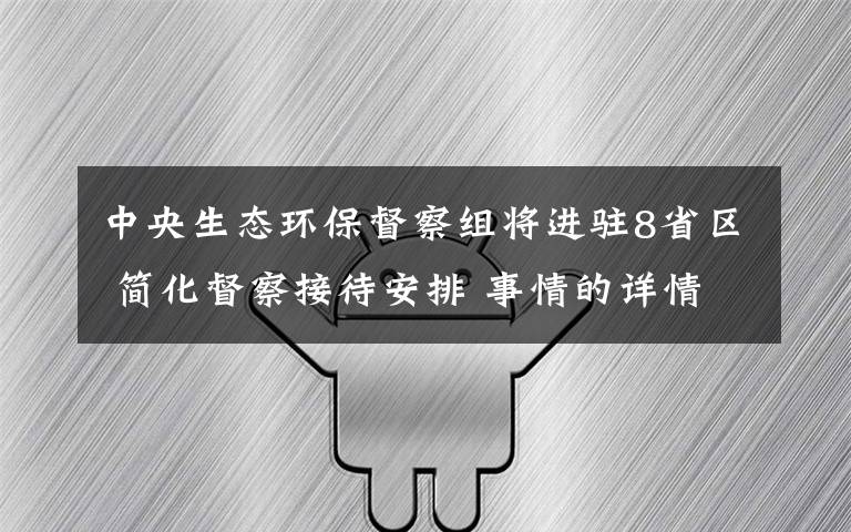 中央生態(tài)環(huán)保督察組將進(jìn)駐8省區(qū) 簡(jiǎn)化督察接待安排 事情的詳情始末是怎么樣了！