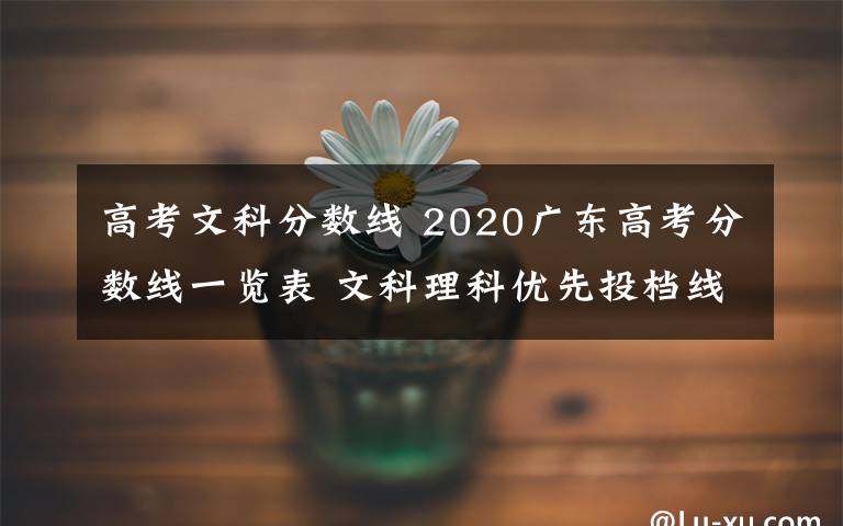 高考文科分數(shù)線 2020廣東高考分數(shù)線一覽表 文科理科優(yōu)先投檔線多少