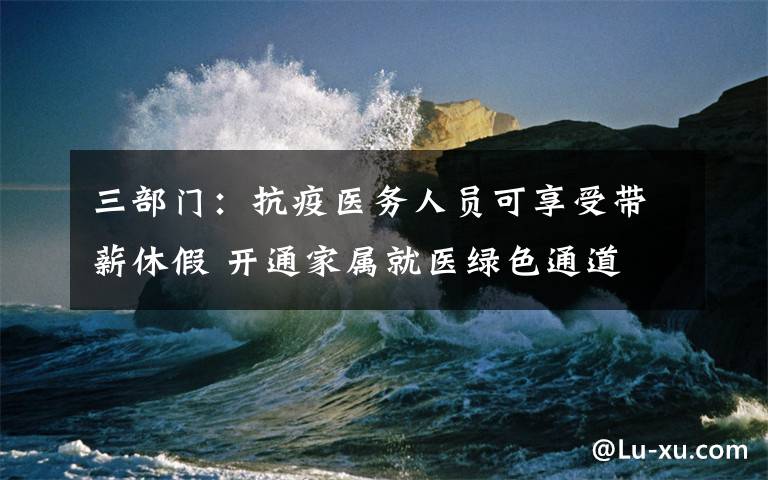 三部門：抗疫醫(yī)務人員可享受帶薪休假 開通家屬就醫(yī)綠色通道 事件詳情始末介紹！