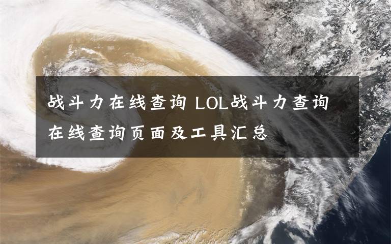 戰(zhàn)斗力在線查詢 LOL戰(zhàn)斗力查詢在線查詢頁面及工具匯總