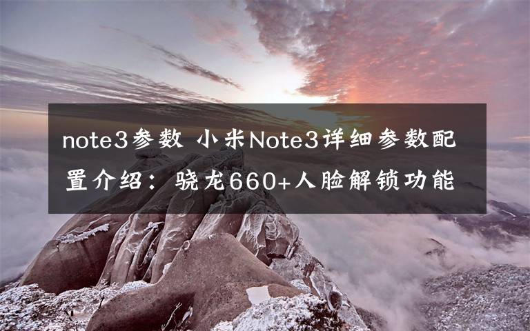 note3參數(shù) 小米Note3詳細(xì)參數(shù)配置介紹：驍龍660+人臉解鎖功能