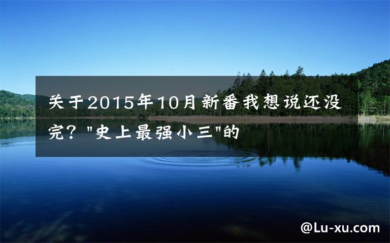 關(guān)于2015年10月新番我想說(shuō)還沒(méi)完？"史上最強(qiáng)小三"的狗血連續(xù)劇又出新番了……