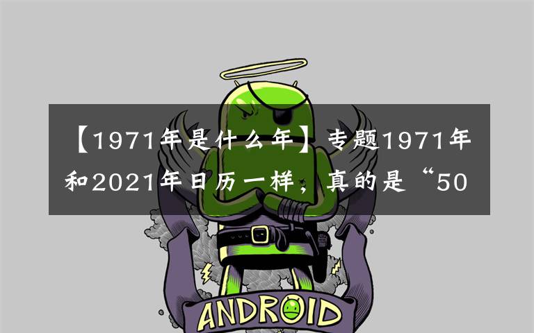 【1971年是什么年】專題1971年和2021年日歷一樣，真的是“50年一遇”？真相來了