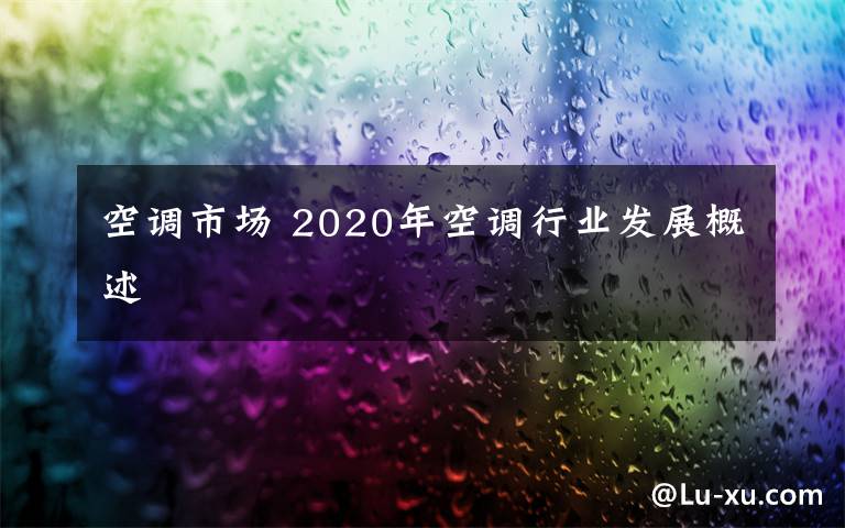 空調(diào)市場 2020年空調(diào)行業(yè)發(fā)展概述