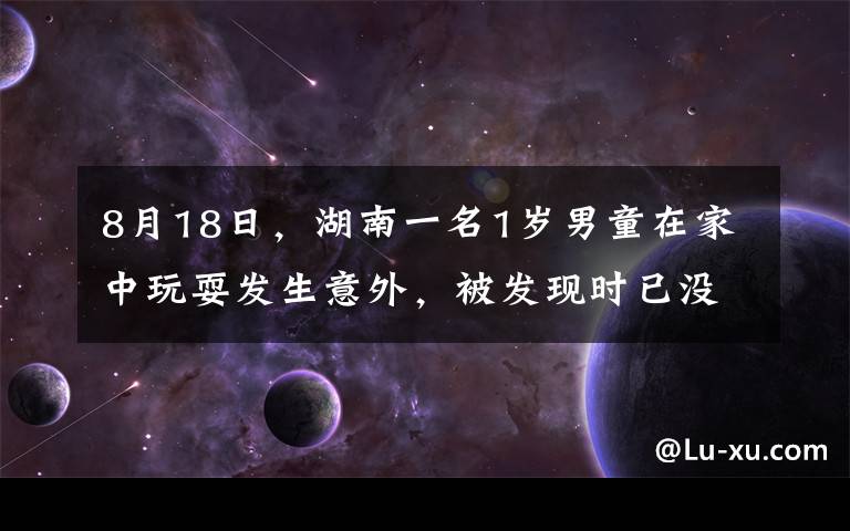 8月18日，湖南一名1歲男童在家中玩耍發(fā)生意外，被發(fā)現(xiàn)時(shí)已沒(méi)了呼吸，臉色蒼白嘴唇也是烏紫的。媽