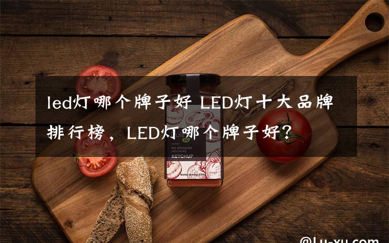 led燈哪個(gè)牌子好 LED燈十大品牌排行榜，LED燈哪個(gè)牌子好？