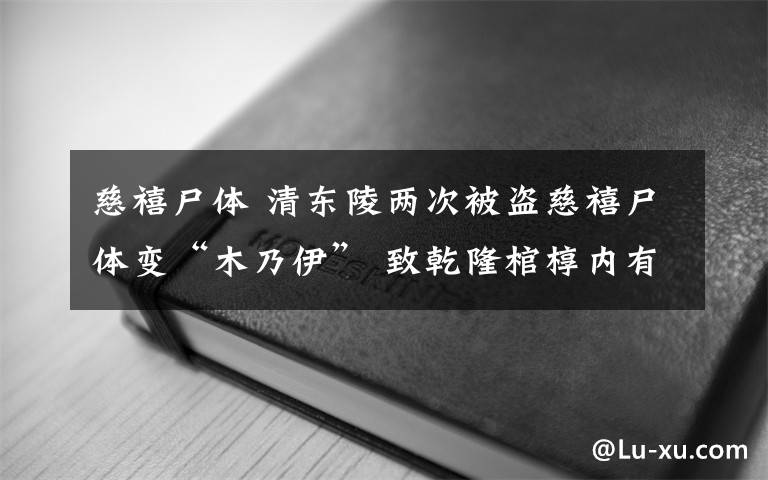 慈禧尸體 清東陵兩次被盜慈禧尸體變“木乃伊” 致乾隆棺槨內(nèi)有五具尸骨