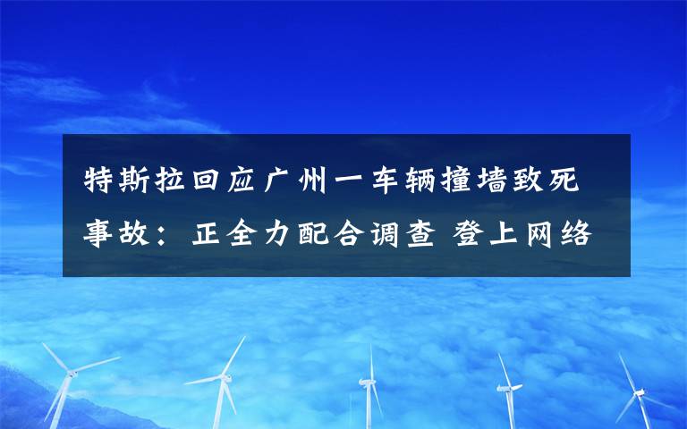 特斯拉回應廣州一車輛撞墻致死事故：正全力配合調查 登上網絡熱搜了！