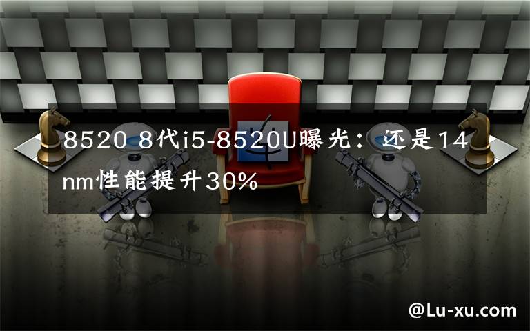 8520 8代i5-8520U曝光：還是14nm性能提升30%