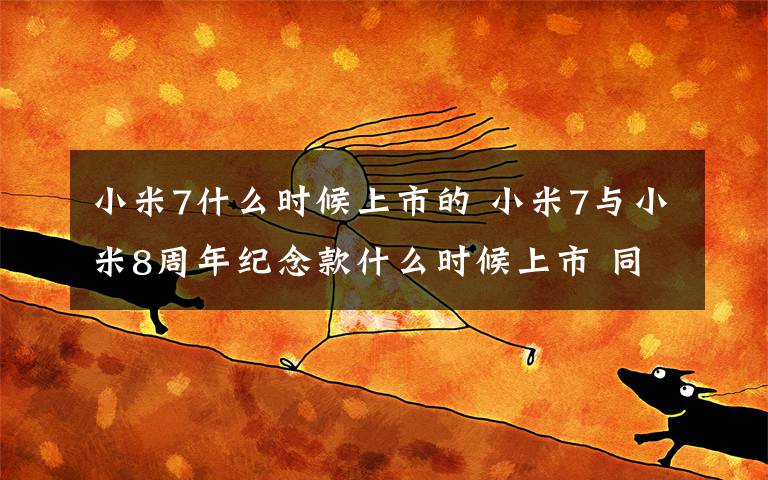 小米7什么時(shí)候上市的 小米7與小米8周年紀(jì)念款什么時(shí)候上市 同場(chǎng)發(fā)布會(huì)見(jiàn)！