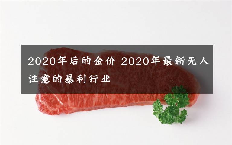 2020年后的金價 2020年最新無人注意的暴利行業(yè)