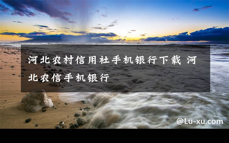 河北農(nóng)村信用社手機銀行下載 河北農(nóng)信手機銀行