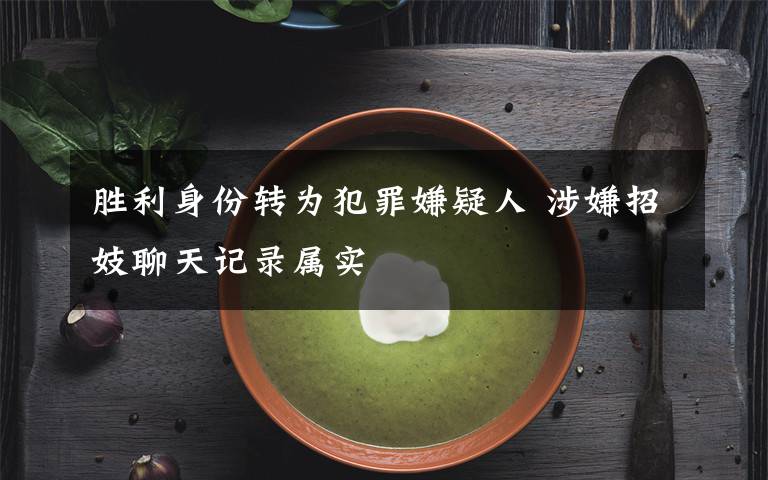 勝利身份轉(zhuǎn)為犯罪嫌疑人 涉嫌招妓聊天記錄屬實(shí)