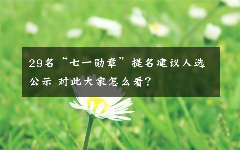 29名“七一勛章”提名建議人選公示 對此大家怎么看？