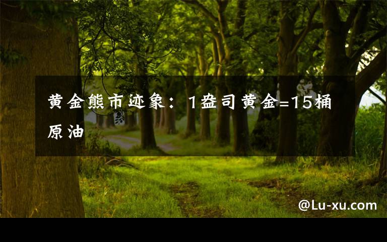 黃金熊市跡象：1盎司黃金=15桶原油