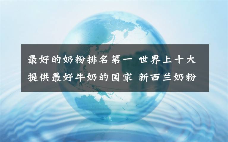 最好的奶粉排名第一 世界上十大提供最好牛奶的國家 新西蘭奶粉排第四