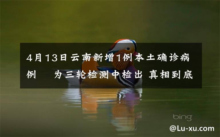 4月13日云南新增1例本土確診病例? 為三輪檢測中檢出 真相到底是怎樣的？