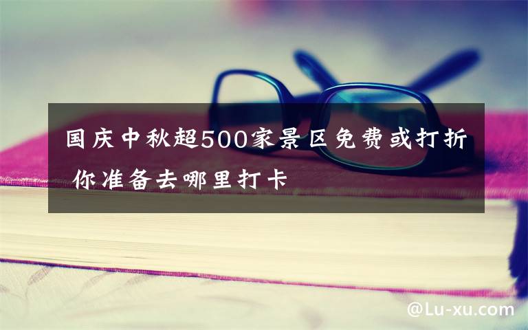 國(guó)慶中秋超500家景區(qū)免費(fèi)或打折 你準(zhǔn)備去哪里打卡