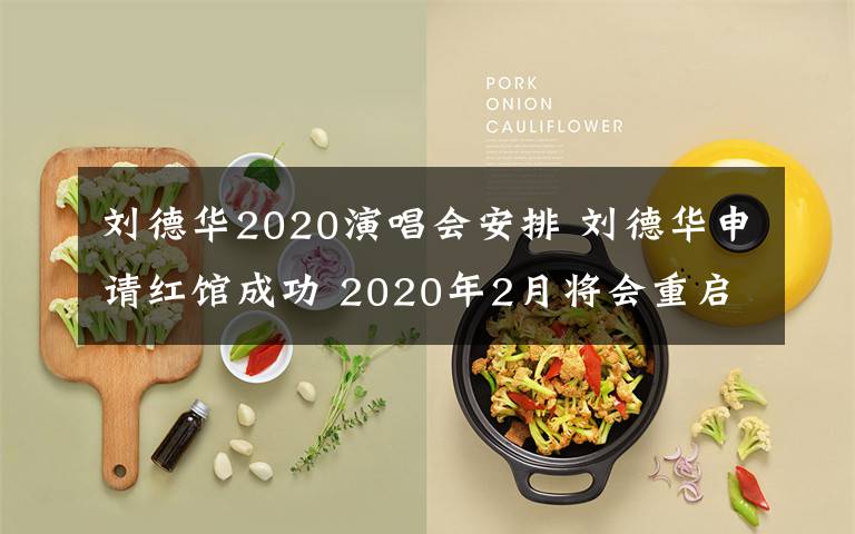 劉德華2020演唱會(huì)安排 劉德華申請(qǐng)紅館成功 2020年2月將會(huì)重啟演唱會(huì)