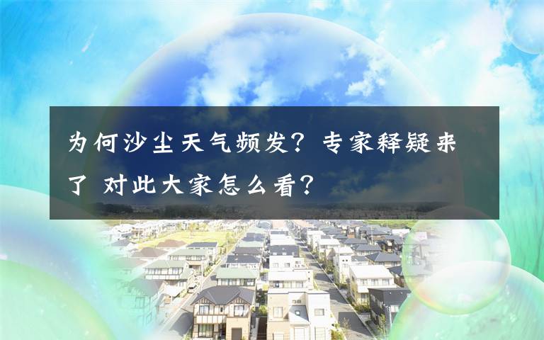 為何沙塵天氣頻發(fā)？專家釋疑來了 對此大家怎么看？