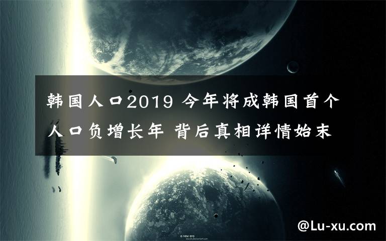 韓國人口2019 今年將成韓國首個人口負(fù)增長年 背后真相詳情始末!