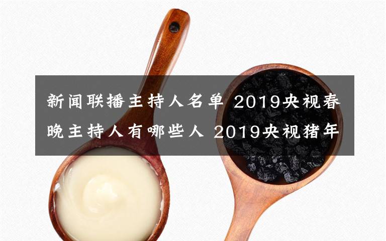 新聞聯(lián)播主持人名單 2019央視春晚主持人有哪些人 2019央視豬年春晚主持陣容名單