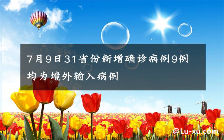 7月9日31省份新增確診病例9例 均為境外輸入病例