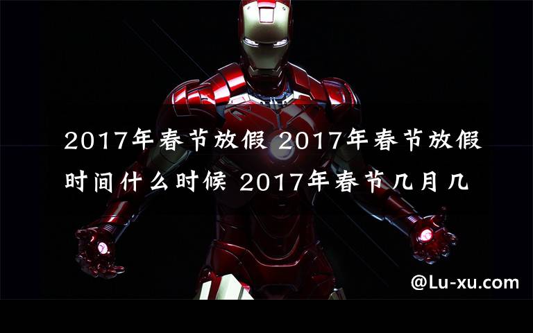 2017年春節(jié)放假 2017年春節(jié)放假時(shí)間什么時(shí)候 2017年春節(jié)幾月幾日是哪一天