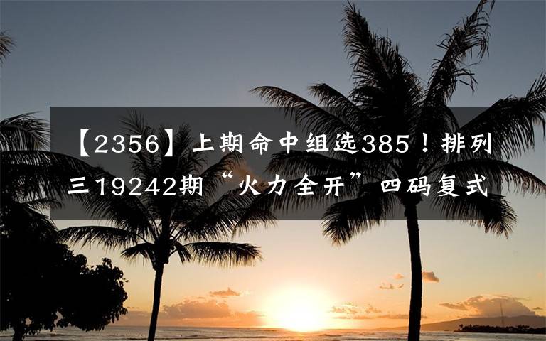 【2356】上期命中組選385！排列三19242期“火力全開(kāi)”四碼復(fù)式推薦：2356