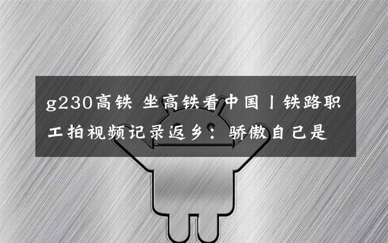 g230高鐵 坐高鐵看中國丨鐵路職工拍視頻記錄返鄉(xiāng)：驕傲自己是鐵路人