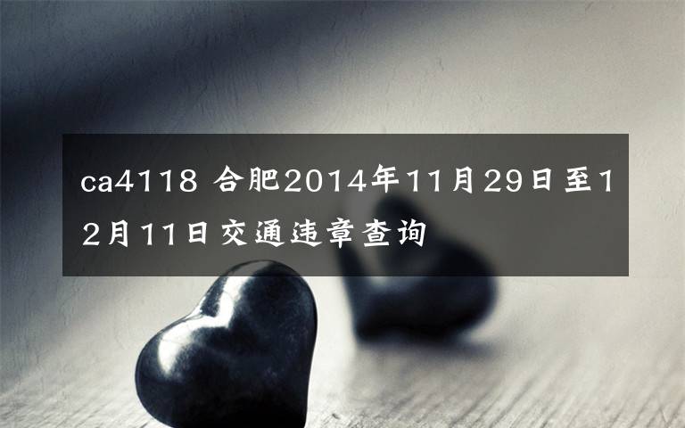 ca4118 合肥2014年11月29日至12月11日交通違章查詢