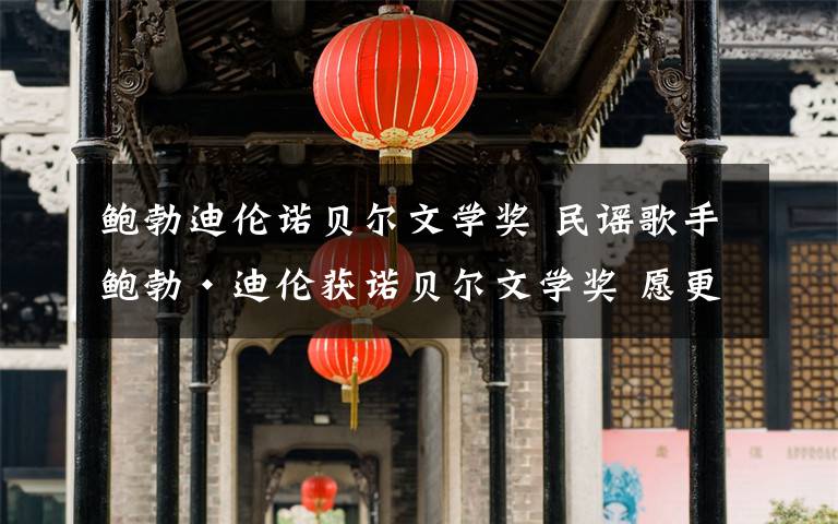 鮑勃迪倫諾貝爾文學(xué)獎(jiǎng) 民謠歌手鮑勃·迪倫獲諾貝爾文學(xué)獎(jiǎng) 愿更多答案在風(fēng)中飄揚(yáng)