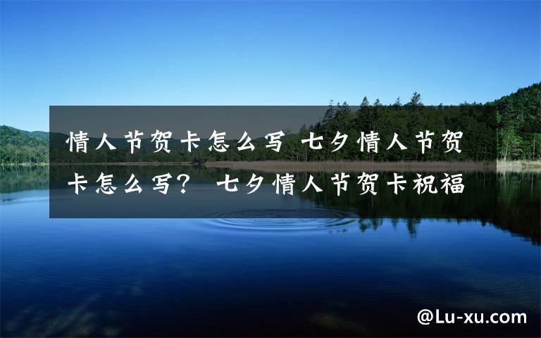 情人節(jié)賀卡怎么寫(xiě) 七夕情人節(jié)賀卡怎么寫(xiě)？ 七夕情人節(jié)賀卡祝福語(yǔ)大全