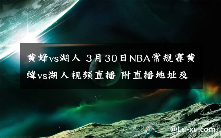 黃蜂vs湖人 3月30日NBA常規(guī)賽黃蜂vs湖人視頻直播 附直播地址及比賽時間