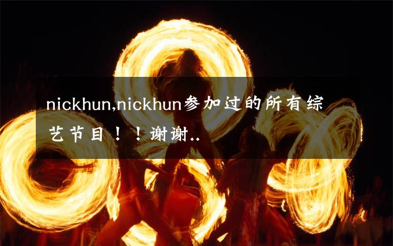 nickhun,nickhun參加過(guò)的所有綜藝節(jié)目??！謝謝..