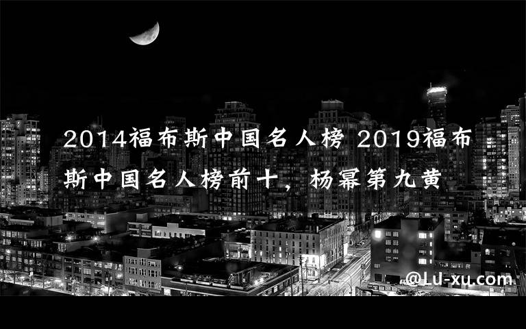 2014福布斯中國(guó)名人榜 2019福布斯中國(guó)名人榜前十，楊冪第九黃渤第二第一實(shí)至名歸