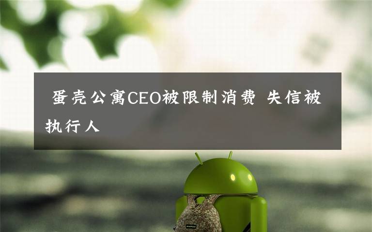  蛋殼公寓CEO被限制消費(fèi) 失信被執(zhí)行人