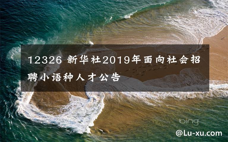 12326 新華社2019年面向社會招聘小語種人才公告