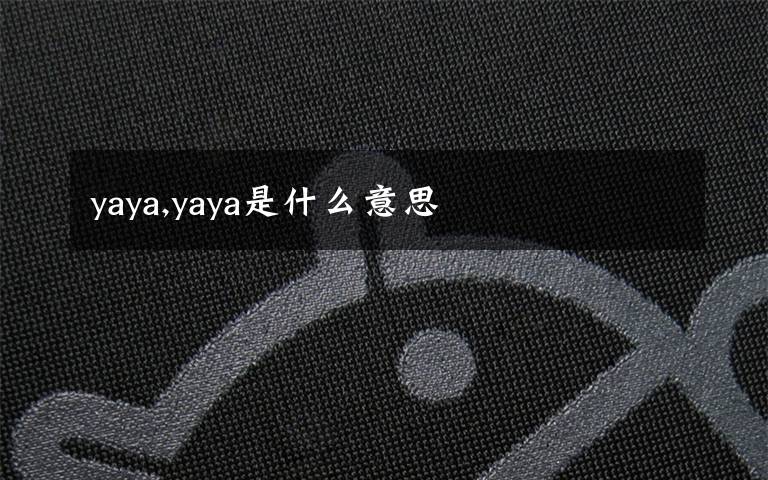 yaya,yaya是什么意思