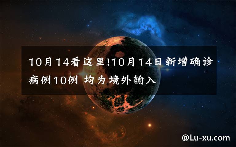 10月14看這里!10月14日新增確診病例10例 均為境外輸入