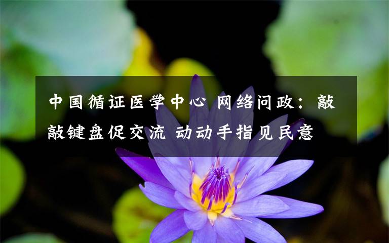 中國循證醫(yī)學(xué)中心 網(wǎng)絡(luò)問政：敲敲鍵盤促交流 動動手指見民意