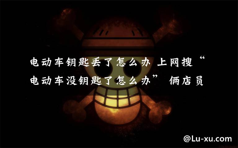 電動車鑰匙丟了怎么辦 上網(wǎng)搜“電動車沒鑰匙了怎么辦” 倆店員邊學(xué)邊撬車被抓現(xiàn)行