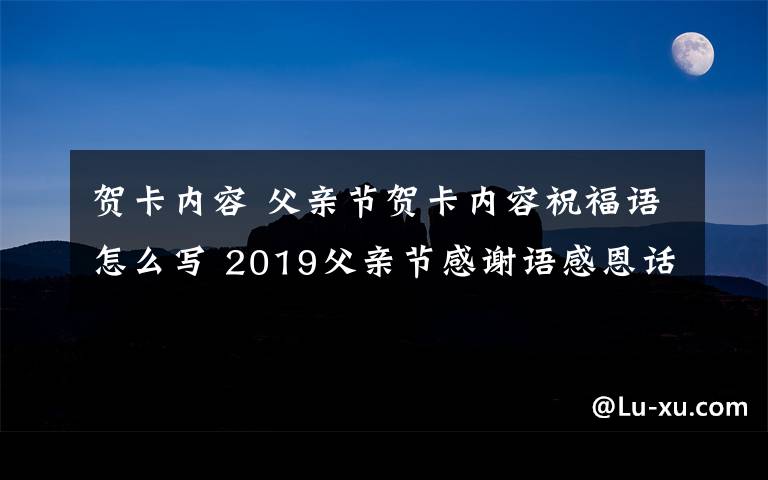 賀卡內(nèi)容 父親節(jié)賀卡內(nèi)容祝福語怎么寫 2019父親節(jié)感謝語感恩話語短的