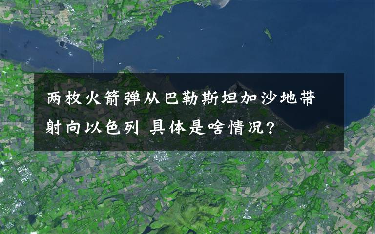 兩枚火箭彈從巴勒斯坦加沙地帶射向以色列 具體是啥情況?