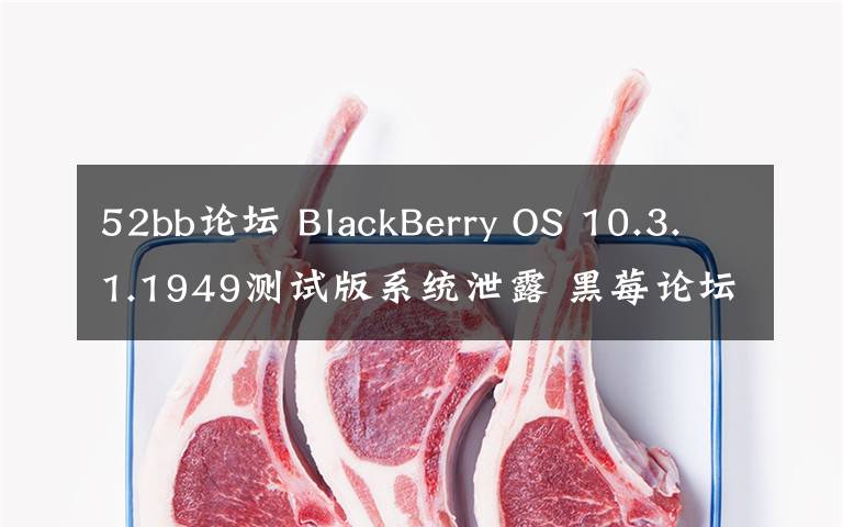 52bb論壇 BlackBerry OS 10.3.1.1949測試版系統(tǒng)泄露 黑莓論壇可下載